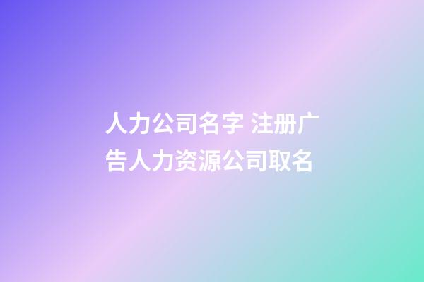 人力公司名字 注册广告人力资源公司取名-第1张-公司起名-玄机派